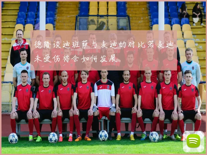 德隆谈迪班萨与麦迪的对比若麦迪未受伤将会如何发展