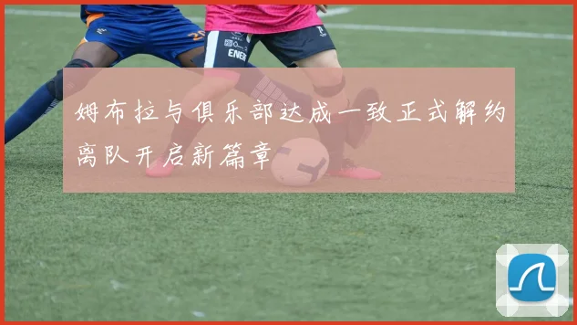 姆布拉与俱乐部达成一致正式解约离队开启新篇章