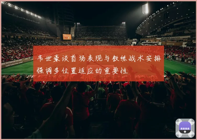 韦世豪谈首场表现与教练战术安排强调多位置适应的重要性