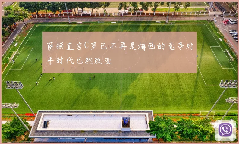 萨顿直言C罗已不再是梅西的竞争对手时代已然改变