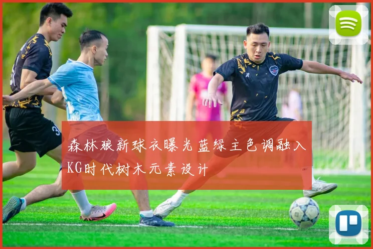 森林狼新球衣曝光蓝绿主色调融入KG时代树木元素设计