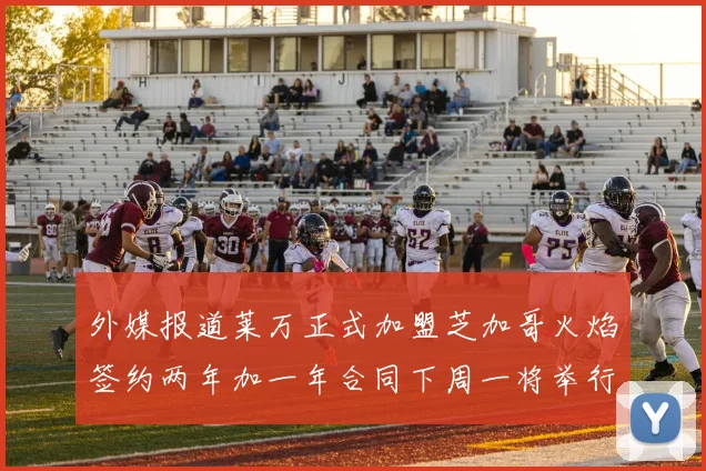 外媒报道莱万正式加盟芝加哥火焰签约两年加一年合同下周一将举行亮相仪式