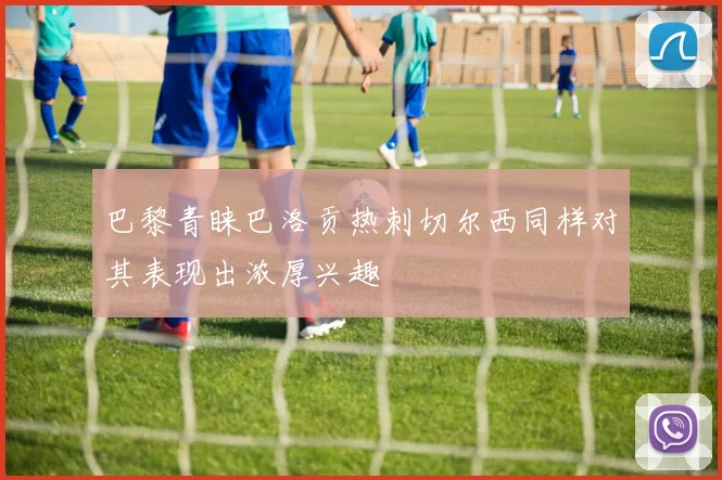 巴黎青睐巴洛贡热刺切尔西同样对其表现出浓厚兴趣