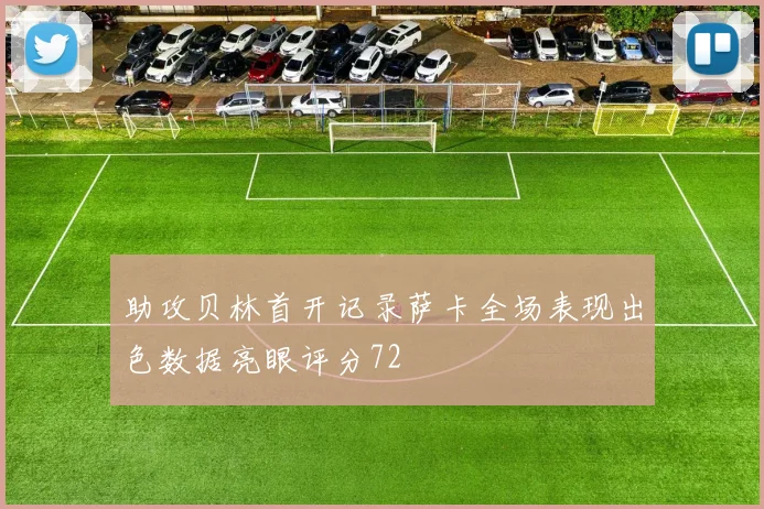 助攻贝林首开记录萨卡全场表现出色数据亮眼评分72