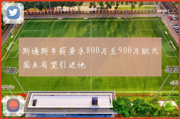 斯通斯年薪要求800万至900万欧元国米有望引进他