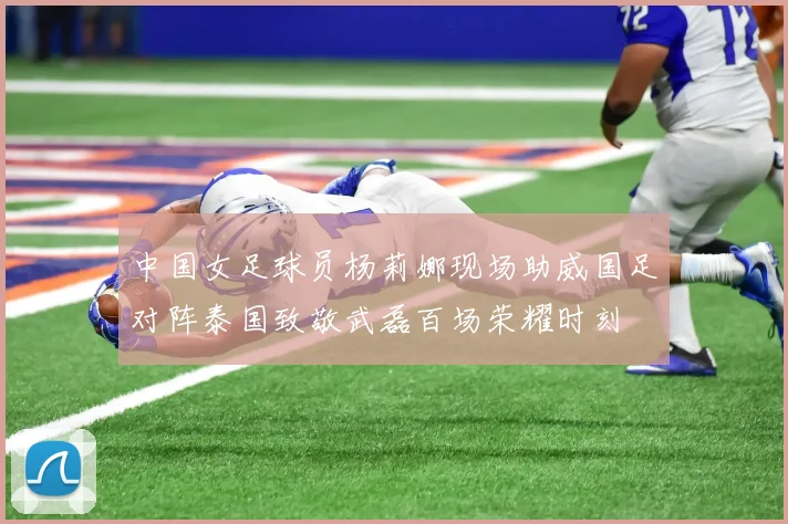中国女足球员杨莉娜现场助威国足对阵泰国致敬武磊百场荣耀时刻
