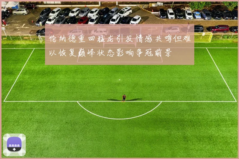 伦纳德重回猛龙引发情感共鸣但难以恢复巅峰状态影响争冠前景